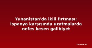 Yunanistan'da ikili fırtınası: İspanya karşısında uzatmalarda nefes kesen galibiyet