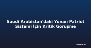 Suudi Arabistan'daki Yunan Patriot Sistemi İçin Kritik Görüşme