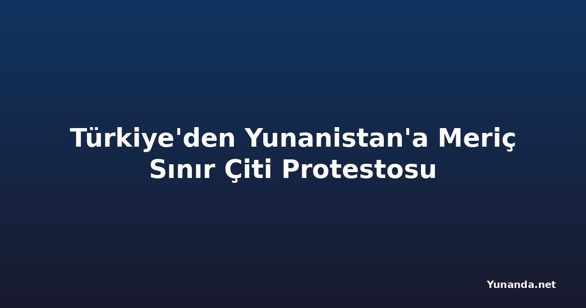 Türkiye'den Yunanistan'a Meriç Sınır Çiti Protestosu