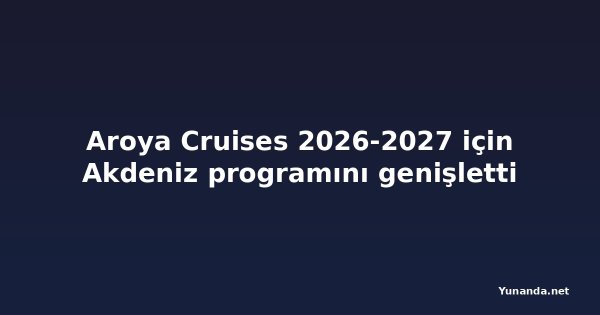 Aroya Cruises 2026-2027 için Akdeniz programını genişletti