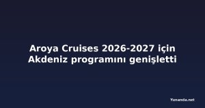 Aroya Cruises 2026-2027 için Akdeniz programını genişletti