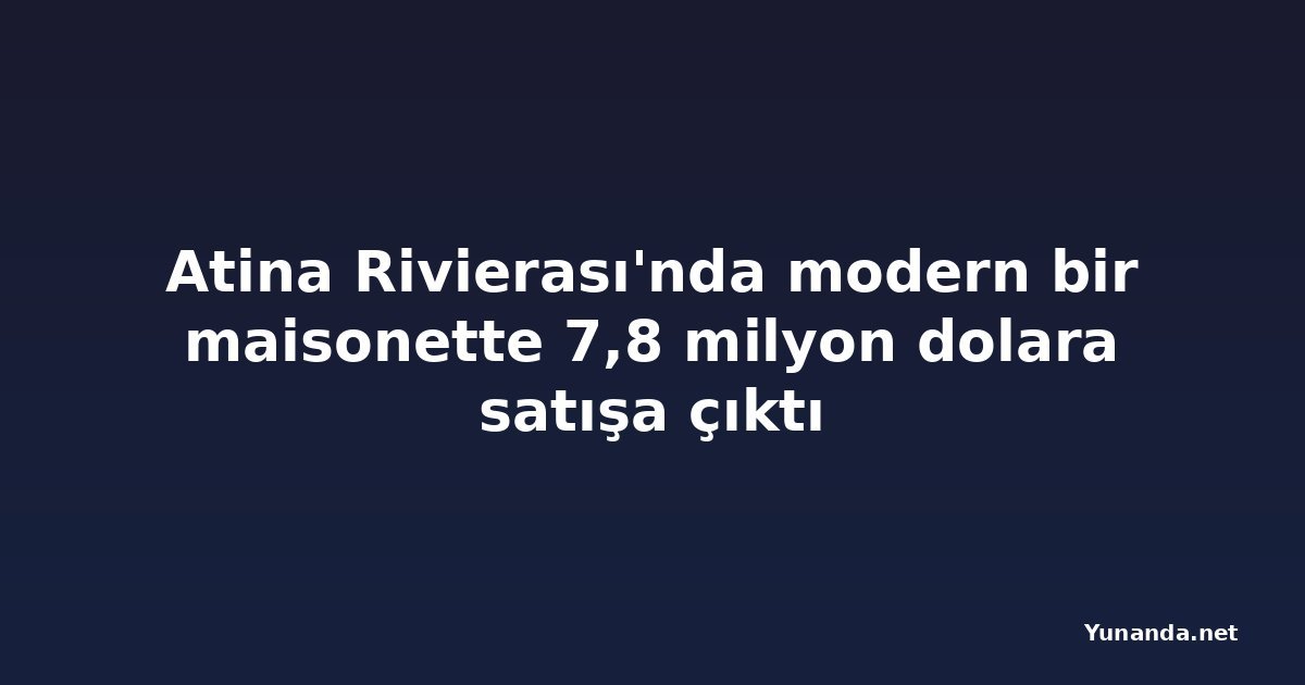 Atina Rivierası'nda modern bir maisonette 7,8 milyon dolara satışa çıktı