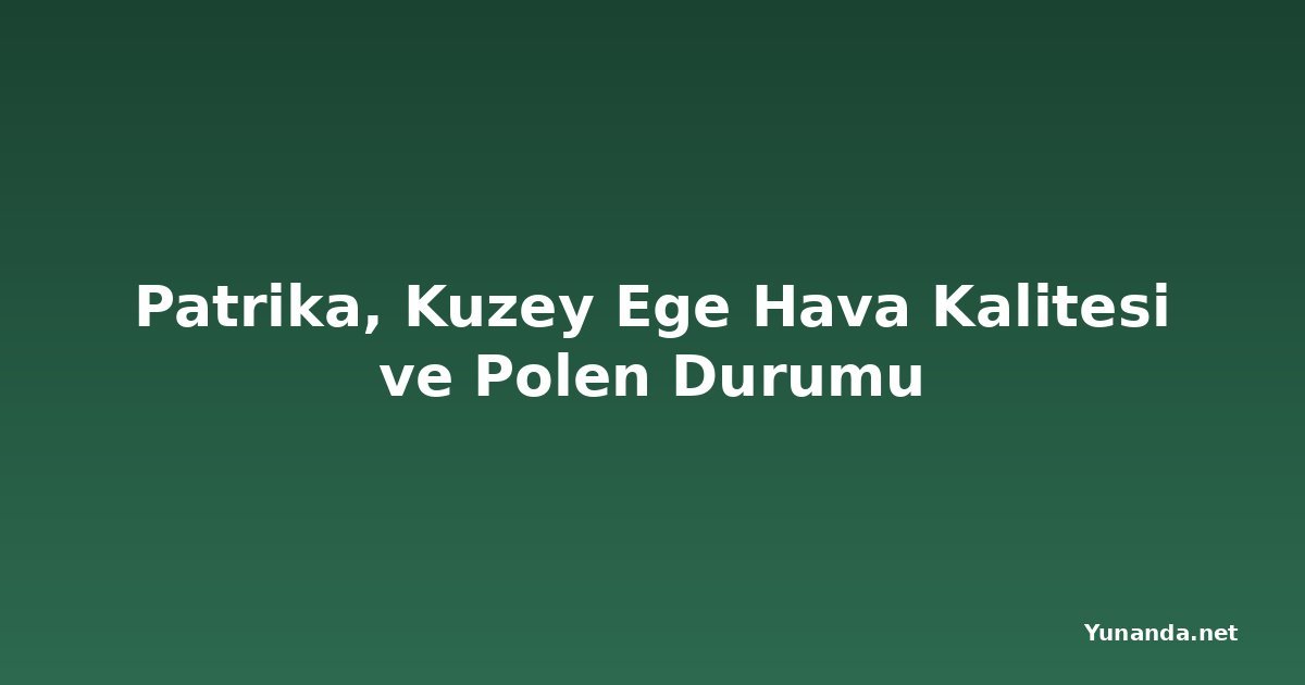 Patrika, Kuzey Ege Hava Kalitesi ve Polen Durumu