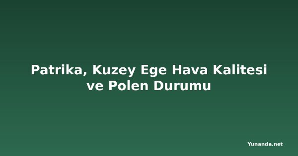 Patrika, Kuzey Ege Hava Kalitesi ve Polen Durumu