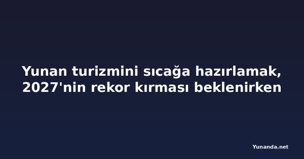 Yunan turizmini sıcağa hazırlamak, 2027'nin rekor kırması beklenirken