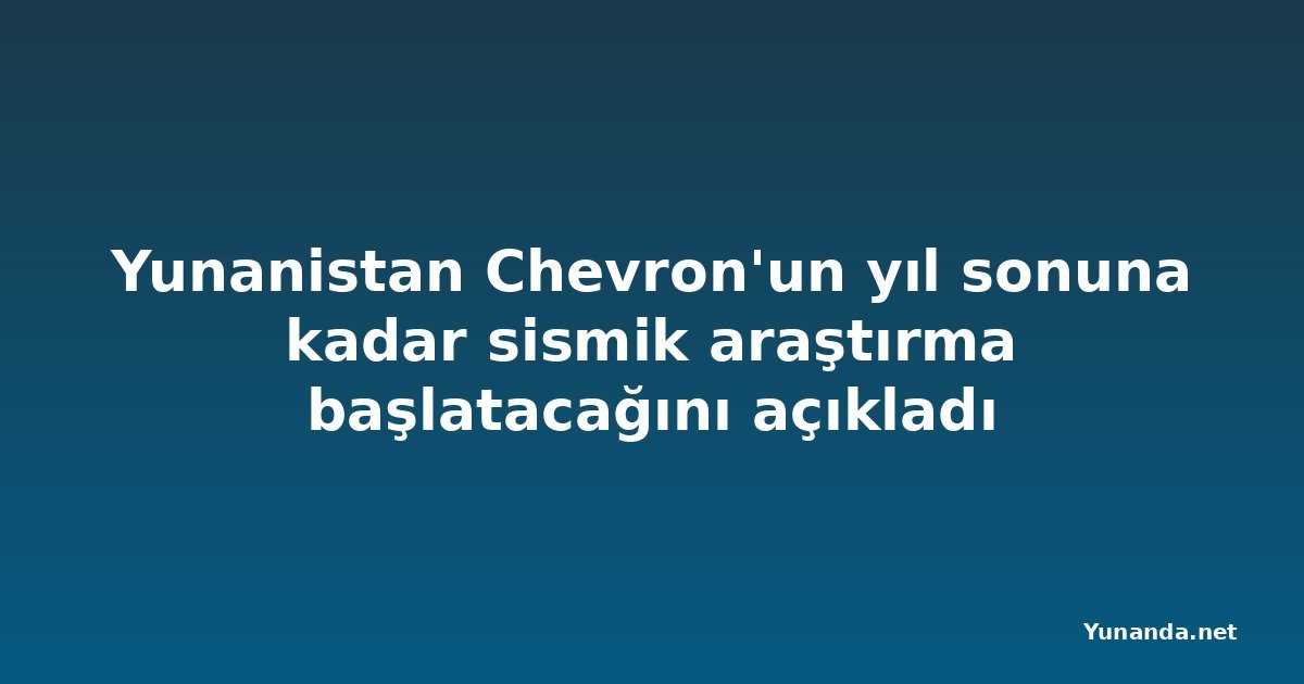 Yunanistan Chevron'un yıl sonuna kadar sismik araştırma başlatacağını açıkladı