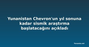 Yunanistan Chevron'un yıl sonuna kadar sismik araştırma başlatacağını açıkladı