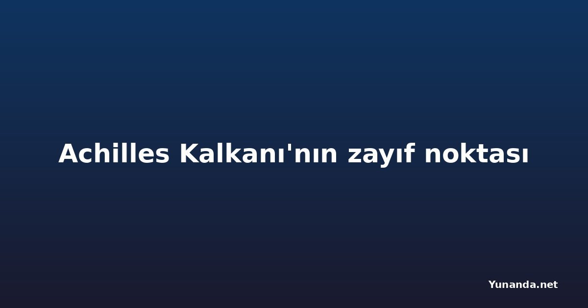 Achilles Kalkanı'nın zayıf noktası