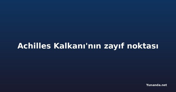 Achilles Kalkanı'nın zayıf noktası