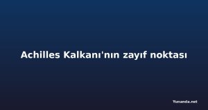 Achilles Kalkanı'nın zayıf noktası