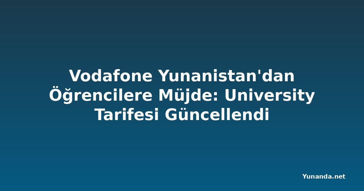 Vodafone Yunanistan'dan Öğrencilere Müjde: University Tarifesi Güncellendi