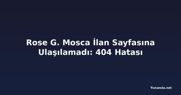 Rose G. Mosca İlan Sayfasına Ulaşılamadı: 404 Hatası