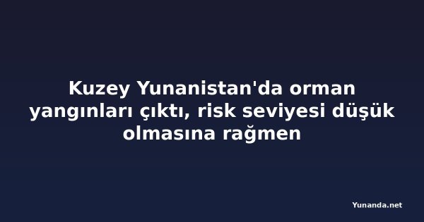 Kuzey Yunanistan'da orman yangınları çıktı, risk seviyesi düşük olmasına rağmen