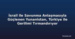 İsrail ile Savunma Anlaşmasıyla Güçlenen Yunanistan, Türkiye ile Gerilimi Tırmandırıyor