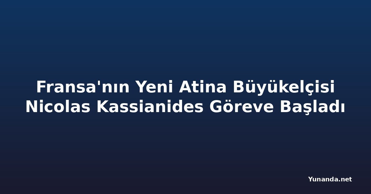 Fransa'nın Yeni Atina Büyükelçisi Nicolas Kassianides Göreve Başladı