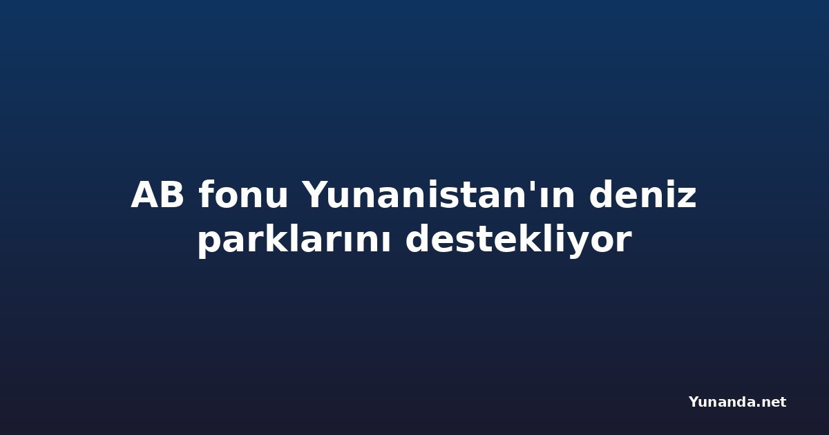 AB fonu Yunanistan'ın deniz parklarını destekliyor