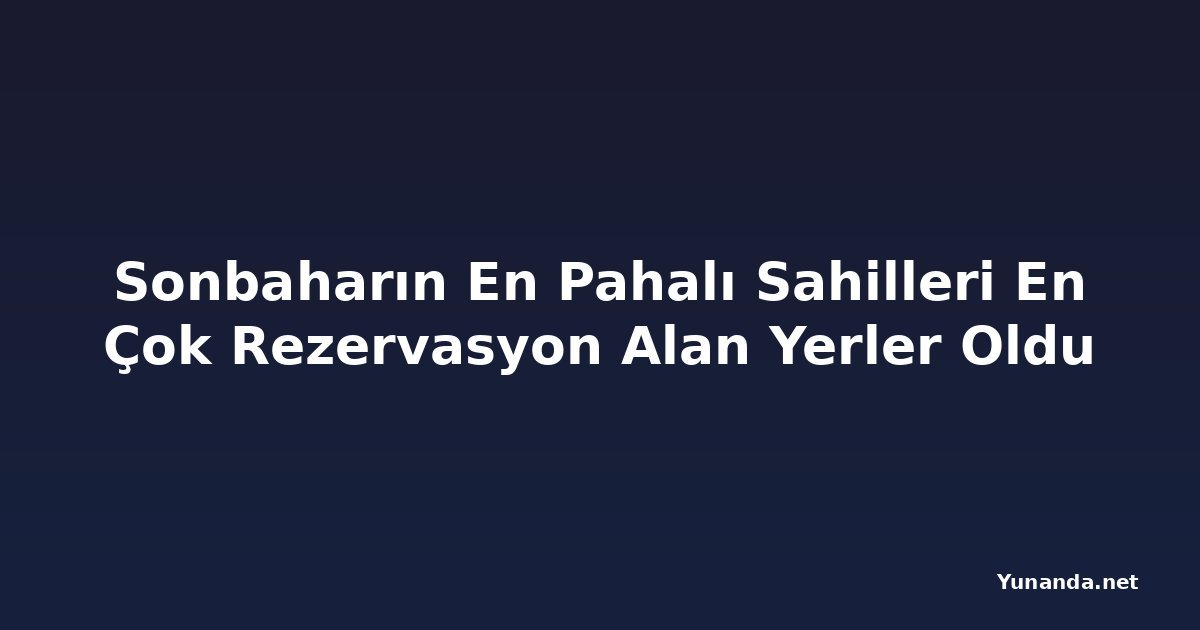 Sonbaharın En Pahalı Sahilleri En Çok Rezervasyon Alan Yerler Oldu