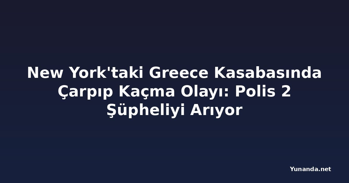 New York'taki Greece Kasabasında Çarpıp Kaçma Olayı: Polis 2 Şüpheliyi Arıyor