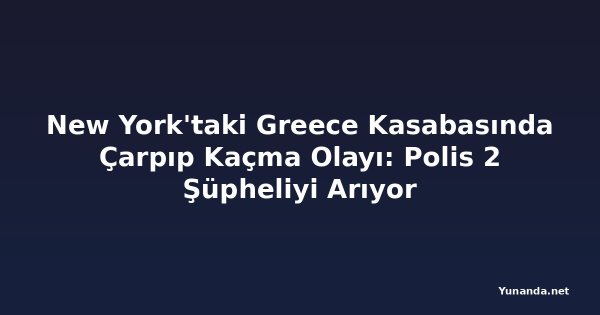 New York'taki Greece Kasabasında Çarpıp Kaçma Olayı: Polis 2 Şüpheliyi Arıyor