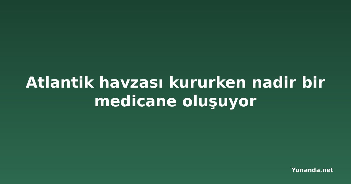 Atlantik havzası kururken nadir bir medicane oluşuyor