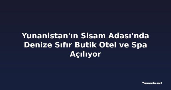 Yunanistan'ın Sisam Adası'nda Denize Sıfır Butik Otel ve Spa Açılıyor