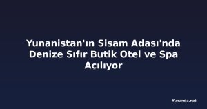 Yunanistan'ın Sisam Adası'nda Denize Sıfır Butik Otel ve Spa Açılıyor