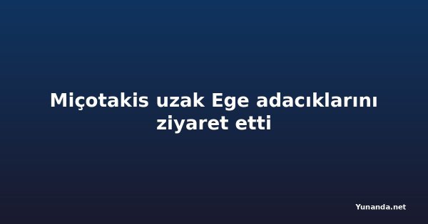 Miçotakis uzak Ege adacıklarını ziyaret etti