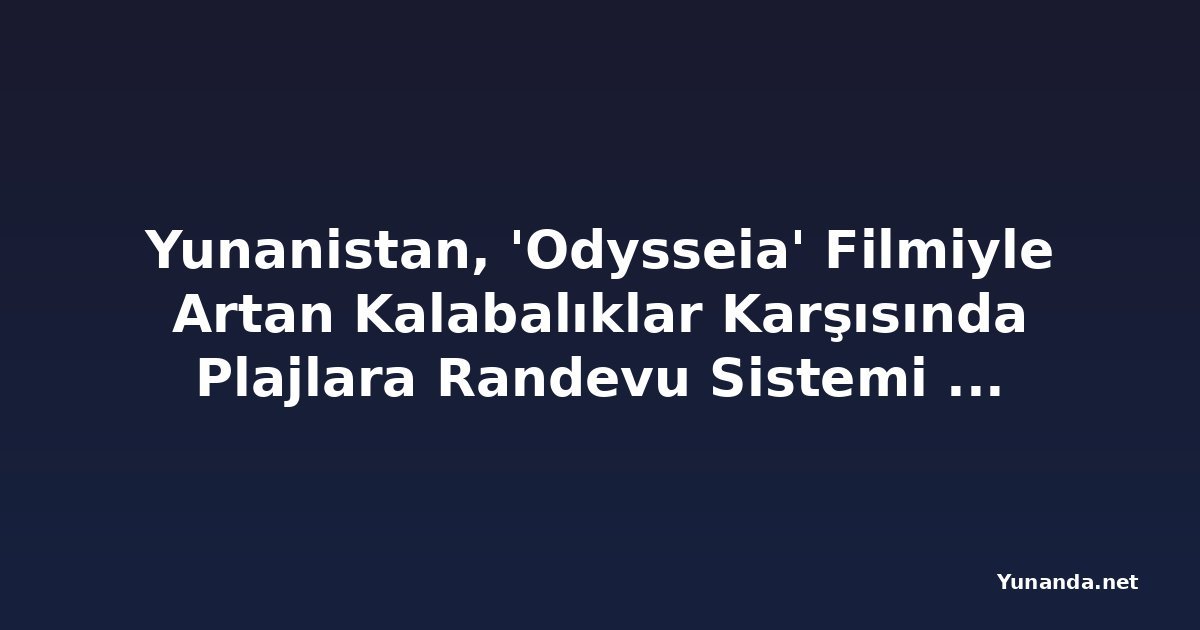 Yunanistan, 'Odysseia' Filmiyle Artan Kalabalıklar Karşısında Plajlara Randevu Sistemi Getirmeyi Planlıyor