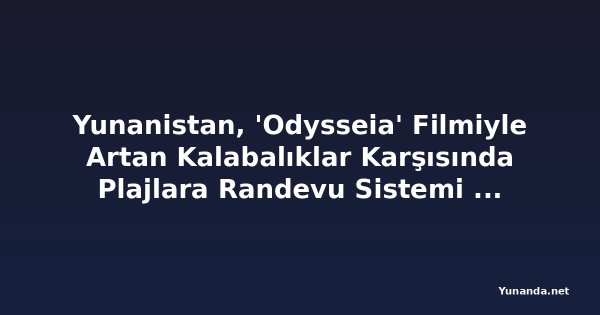 Yunanistan, 'Odysseia' Filmiyle Artan Kalabalıklar Karşısında Plajlara Randevu Sistemi Getirmeyi Planlıyor