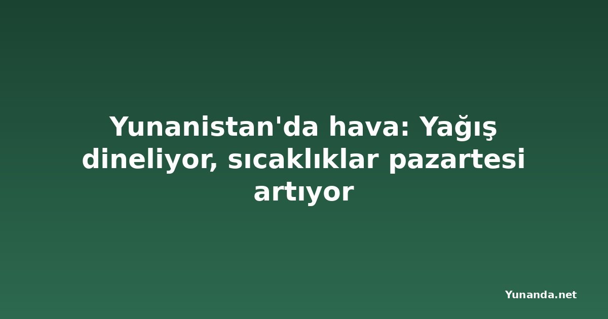 Yunanistan'da hava: Yağış dineliyor, sıcaklıklar pazartesi artıyor