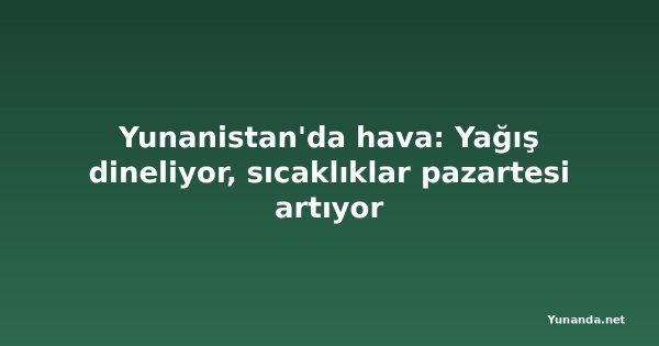 Yunanistan'da hava: Yağış dineliyor, sıcaklıklar pazartesi artıyor