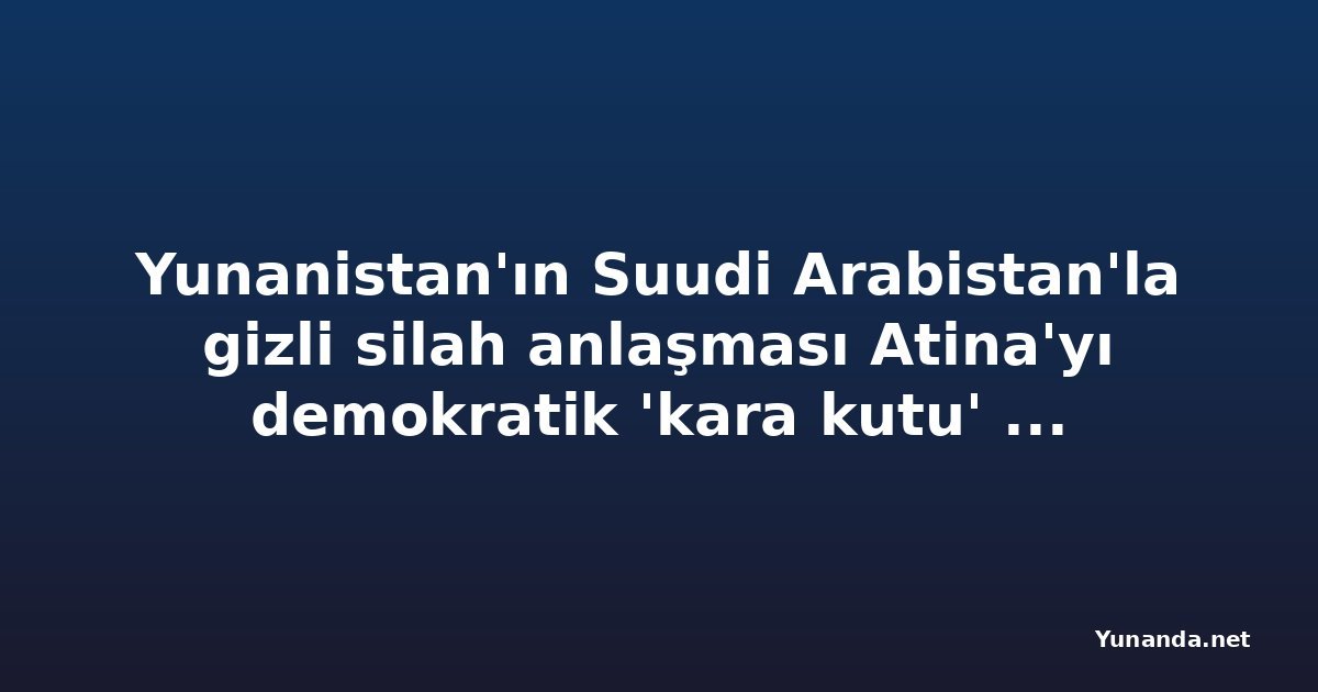 Yunanistan'ın Suudi Arabistan'la gizli silah anlaşması Atina'yı demokratik 'kara kutu' yapıyor