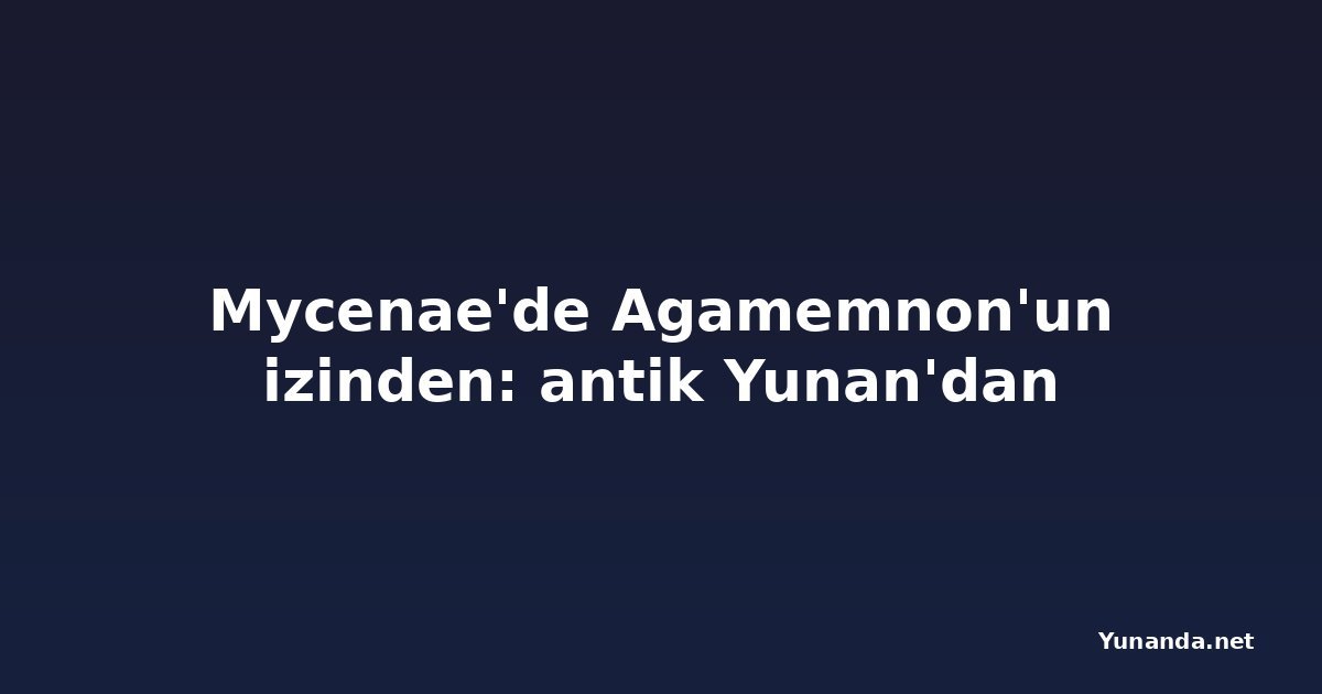 Mycenae'de Agamemnon'un izinden: antik Yunan'dan