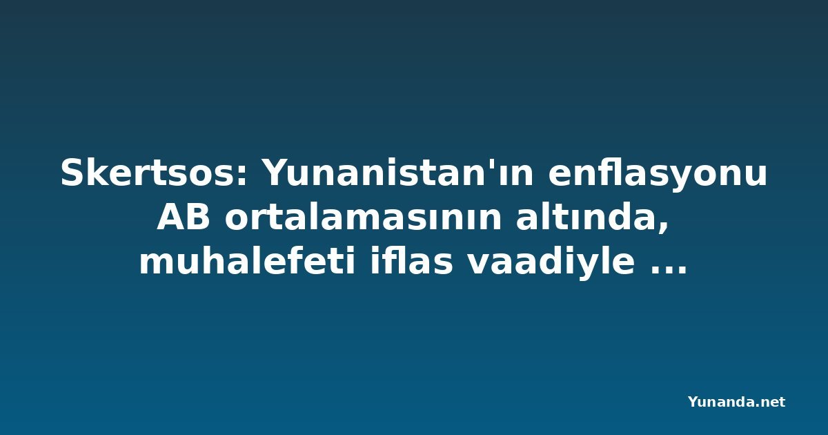 Skertsos: Yunanistan'ın enflasyonu AB ortalamasının altında, muhalefeti iflas vaadiyle eleştirdi
