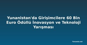 Yunanistan'da Girişimcilere 60 Bin Euro Ödüllü İnovasyon ve Teknoloji Yarışması