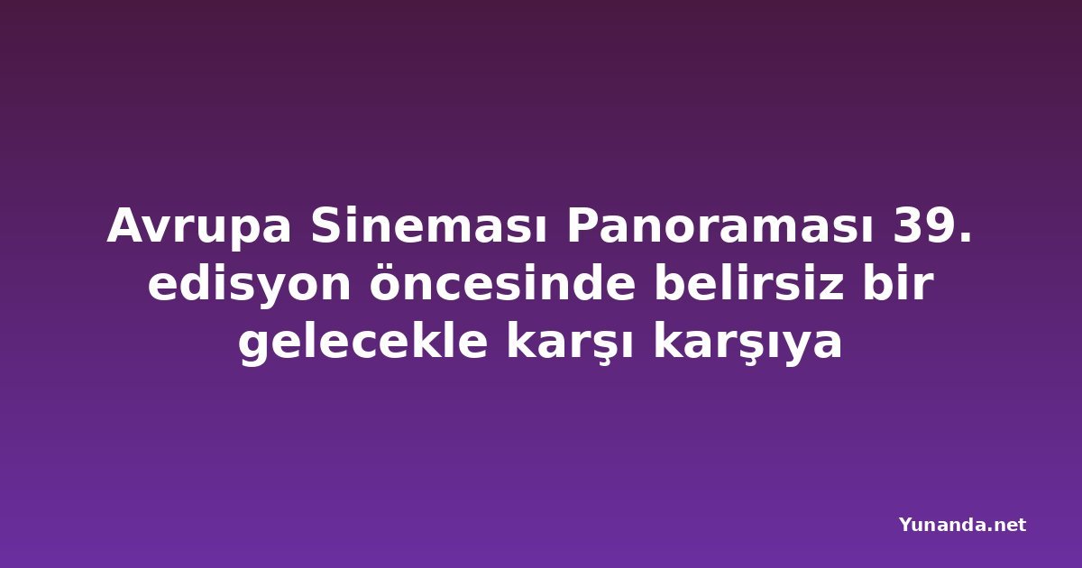 Avrupa Sineması Panoraması 39. edisyon öncesinde belirsiz bir gelecekle karşı karşıya