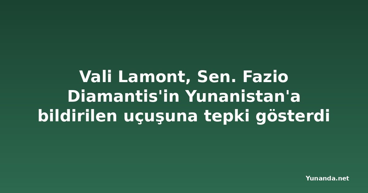 Vali Lamont, Sen. Fazio Diamantis'in Yunanistan'a bildirilen uçuşuna tepki gösterdi