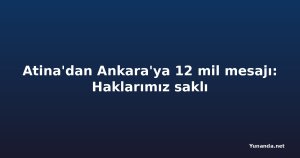 Atina'dan Ankara'ya 12 mil mesajı: Haklarımız saklı