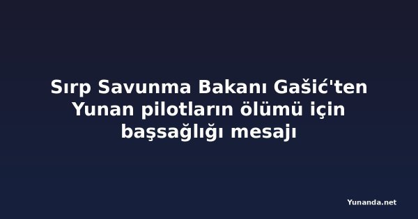 Sırp Savunma Bakanı Gašić'ten Yunan pilotların ölümü için başsağlığı mesajı