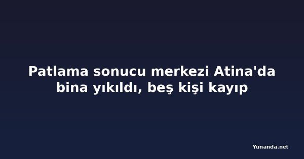 Patlama sonucu merkezi Atina'da bina yıkıldı, beş kişi kayıp
