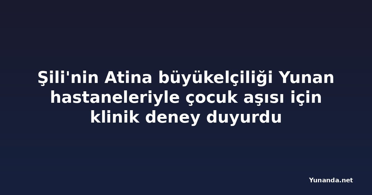 Şili'nin Atina büyükelçiliği Yunan hastaneleriyle çocuk aşısı için klinik deney duyurdu