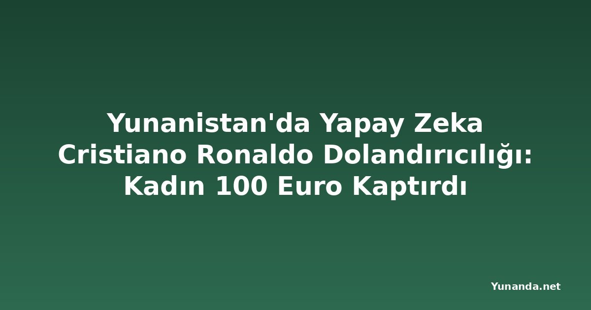 Yunanistan'da Yapay Zeka Cristiano Ronaldo Dolandırıcılığı: Kadın 100 Euro Kaptırdı