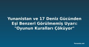 Yunanistan ve 17 Deniz Gücünden Eşi Benzeri Görülmemiş Uyarı: "Oyunun Kuralları Çöküyor"