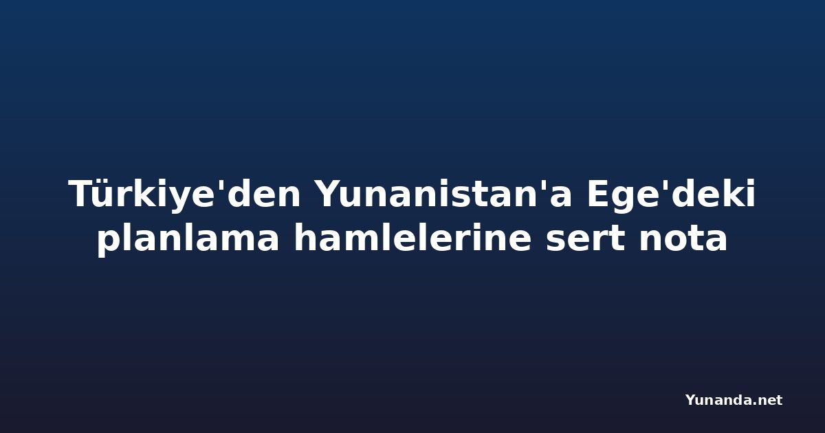 Türkiye'den Yunanistan'a Ege'deki planlama hamlelerine sert nota