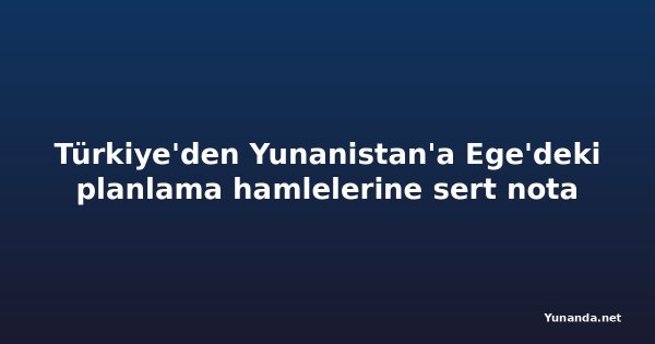 Türkiye'den Yunanistan'a Ege'deki planlama hamlelerine sert nota
