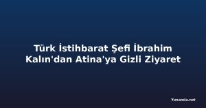 Türk İstihbarat Şefi İbrahim Kalın'dan Atina'ya Gizli Ziyaret