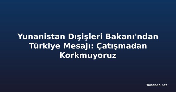 Yunanistan Dışişleri Bakanı'ndan Türkiye Mesajı: Çatışmadan Korkmuyoruz