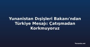 Yunanistan Dışişleri Bakanı'ndan Türkiye Mesajı: Çatışmadan Korkmuyoruz