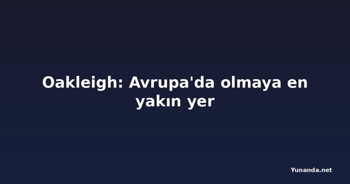 Oakleigh: Avrupa'da olmaya en yakın yer