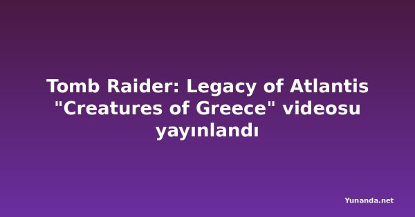 Tomb Raider: Legacy of Atlantis "Creatures of Greece" videosu yayınlandı